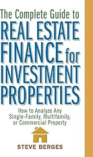The Complete Guide to Real Estate Finance for Investment Properties: How to Analyze Any Single-Family, Multifamily, or Com...