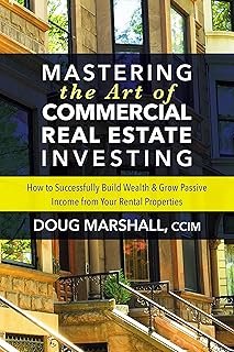 Mastering the Art of Commercial Real Estate Investing: How to Successfully Build Wealth and Grow Passive Income from Your …