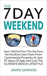 The 7 Day Weekend: How I Retired From The Rat Race On Positive Cash Flow From Commercial Property At Just 37 Years Of Age …