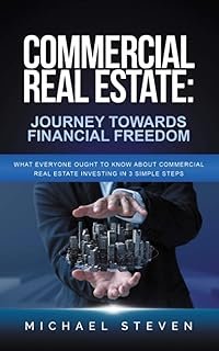 Commercial Real Estate: Journey Towards Financial Freedom: What Everyone Ought To Know About Commercial Real Estate Invest…
